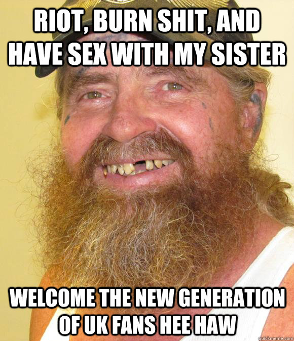 Riot, burn shit, and have sex with my sister welcome the new generation of UK Fans Hee Haw   Happy Hillbilly