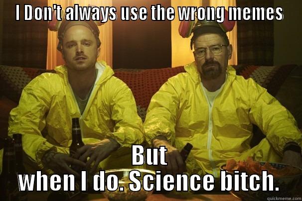 I DON'T ALWAYS USE THE WRONG MEMES BUT WHEN I DO. SCIENCE BITCH. Misc