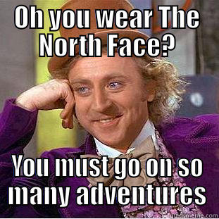 The North Face - OH YOU WEAR THE NORTH FACE? YOU MUST GO ON SO MANY ADVENTURES Condescending Wonka