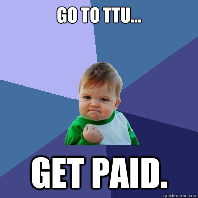 Go to TTU... Get paid.   Success Kid