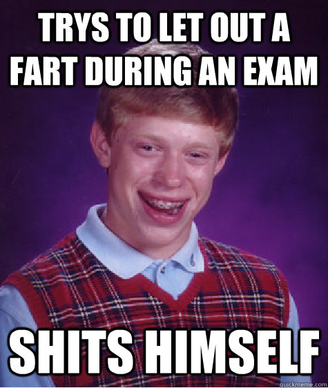 Trys to let out a fart during an exam shits himself  Bad Luck Brian