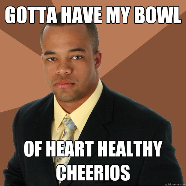 Gotta have my bowl of heart healthy cheerios  Successful Black Man