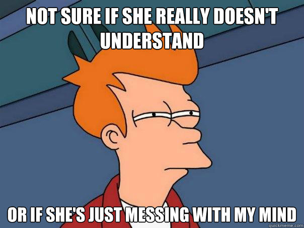 Not Sure if she really doesn't understand or if she's just messing with my mind  Futurama Fry