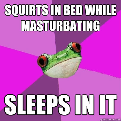 Squirts in bed while masturbating sleeps in it  Foul Bachelorette Frog