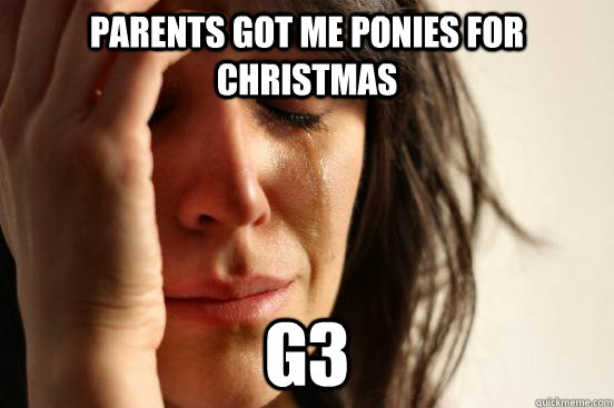 Parents got me ponies for Christmas G3  First World Problems