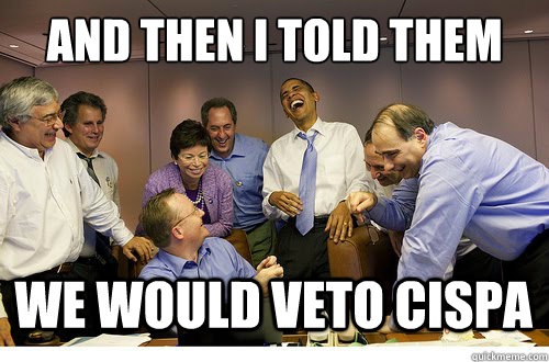 And then I told them We would veto CISPA  