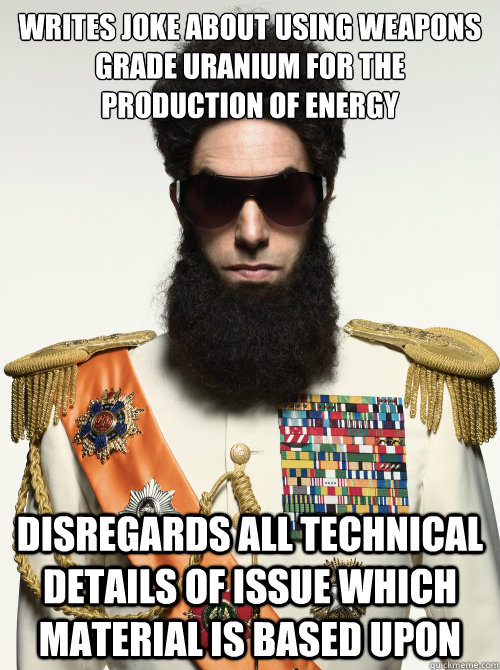 Writes joke about using weapons grade uranium for the production of energy Disregards all technical details of issue which material is based upon - Writes joke about using weapons grade uranium for the production of energy Disregards all technical details of issue which material is based upon  Comedian who thinks hes a legitimate activist