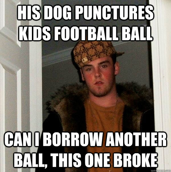 His dog punctures kids football ball Can I borrow another ball, this one broke  Scumbag Steve