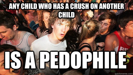 Any child who has a crush on another child is a pedophile - Any child who has a crush on another child is a pedophile  Sudden Clarity Clarence