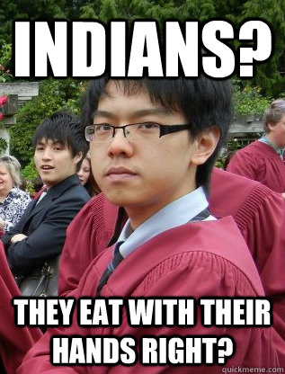 Indians? They eat with their hands right?  