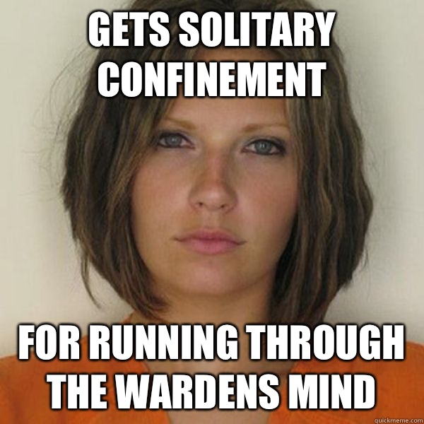 Gets solitary confinement  For running through the wardens mind  Attractive Convict