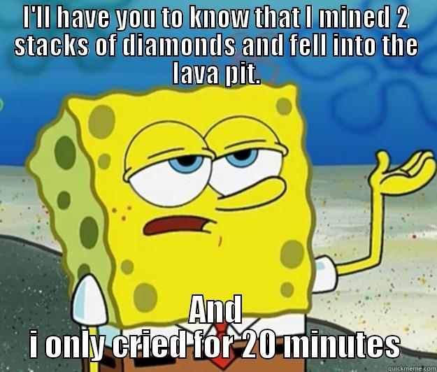 I'LL HAVE YOU TO KNOW THAT I MINED 2 STACKS OF DIAMONDS AND FELL INTO THE LAVA PIT. AND I ONLY CRIED FOR 20 MINUTES Tough Spongebob