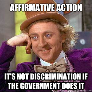 Affirmative Action It's not discrimination if the government does it  Condescending Wonka