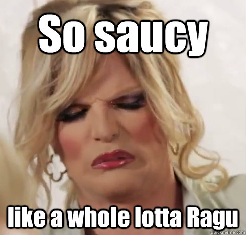 So saucy like a whole lotta Ragu - So saucy like a whole lotta Ragu  Willam-isms