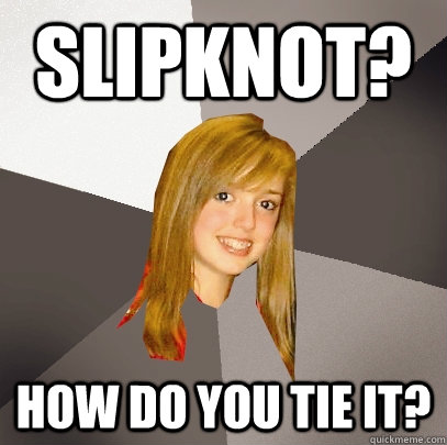 Slipknot? how do you tie it?  Musically Oblivious 8th Grader