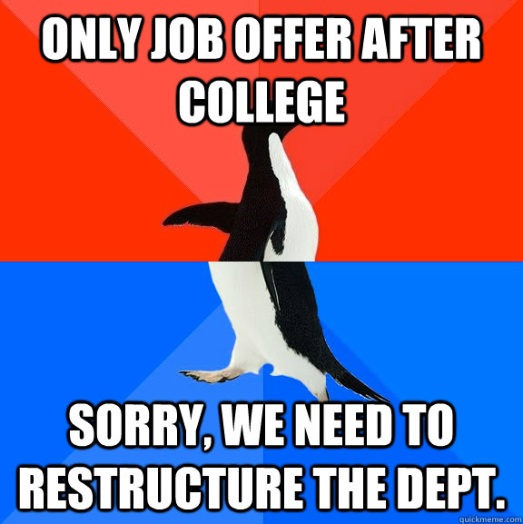 only job offer after college Sorry, we need to restructure the dept. - only job offer after college Sorry, we need to restructure the dept.  Socially Awesome Awkward Penguin