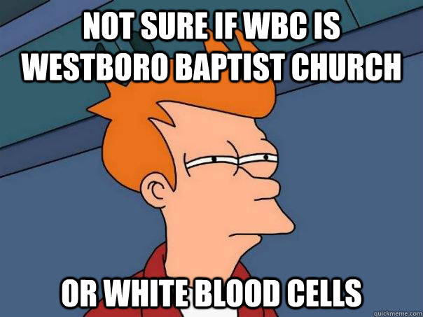 Not sure if WBC is Westboro Baptist Church or white blood cells  Futurama Fry