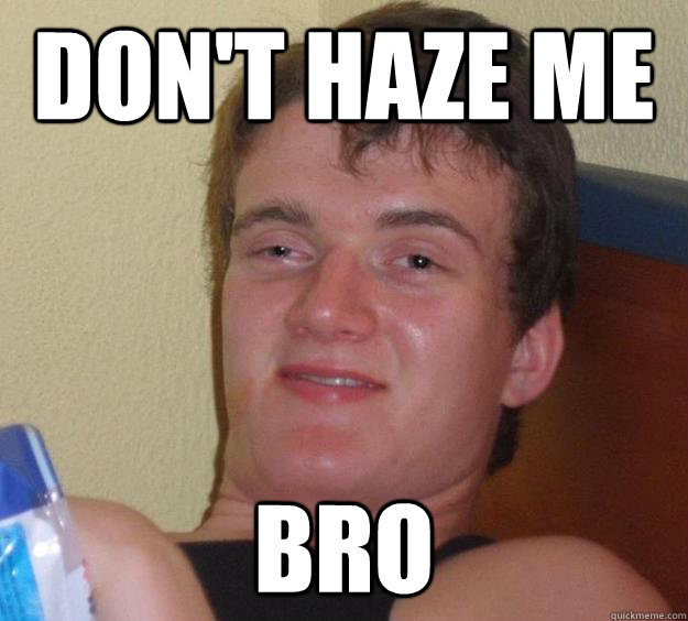 Don't haze me Bro  10 Guy