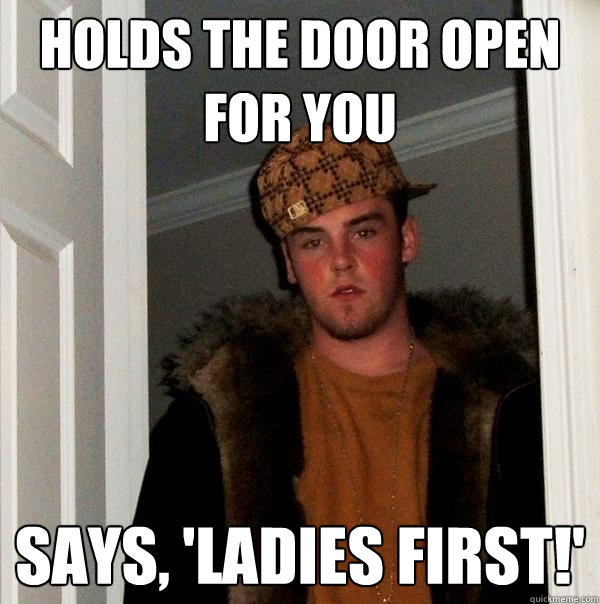 Holds the door open for you says, 'ladies first!'  Scumbag Steve