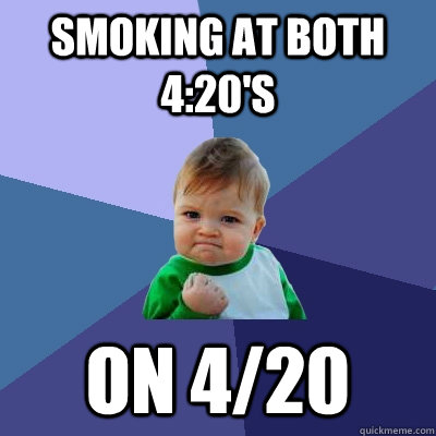 smoking at both 4:20's on 4/20 - smoking at both 4:20's on 4/20  Success Kid