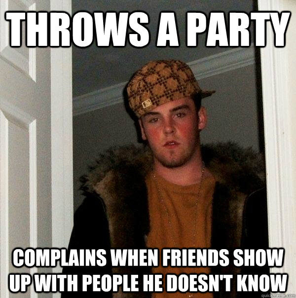 Throws a party Complains when friends show up with people he doesn't know  Scumbag Steve