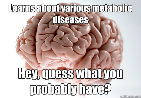 Learns about various metabolic diseases Hey, quess what you probably have? - Learns about various metabolic diseases Hey, quess what you probably have?  Scumbag Brain