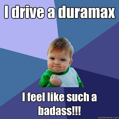 I drive a duramax I feel like such a badass!!! - I drive a duramax I feel like such a badass!!!  Success Kid