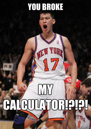 YOU BROKE MY Calculator!?!?!?!?!? - YOU BROKE MY Calculator!?!?!?!?!?  Angry Jeremy Lin