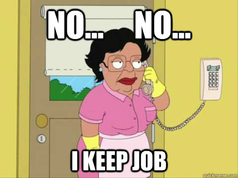 No...     No... I keep job - No...     No... I keep job  Family Guy Maid Meme