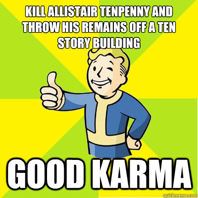 kill allistair tenpenny and throw his remains off a ten story building good karma  Fallout new vegas