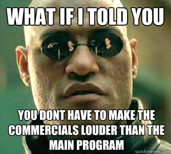 What if I told you you dont have to make the commercials louder than the main program  What if I told you