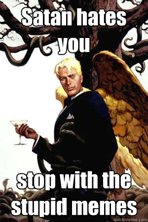 Satan hates you stop with the stupid memes  Good Guy Lucifer