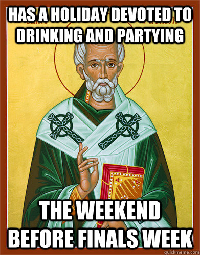 Has a holiday devoted to drinking and partying   The weekend before finals week - Has a holiday devoted to drinking and partying   The weekend before finals week  Scumbag St. Patrick