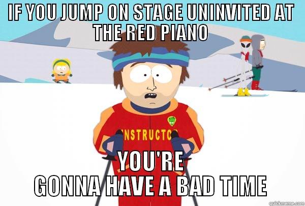 JUMP ON STAGE - IF YOU JUMP ON STAGE UNINVITED AT THE RED PIANO YOU'RE GONNA HAVE A BAD TIME Super Cool Ski Instructor