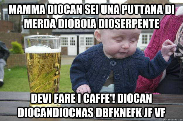 mamma diocan sei una puttana di merda dioboia dioserpente devi fare i caffe'! diocan diocandiocnas dbfknefk jf vf - mamma diocan sei una puttana di merda dioboia dioserpente devi fare i caffe'! diocan diocandiocnas dbfknefk jf vf  drunk baby