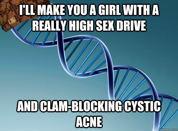 I'll make you a girl with a really high sex drive and clam-blocking cystic acne  Scumbag Genetics