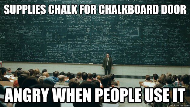 Supplies Chalk for Chalkboard Door 
 Angry when people use it  