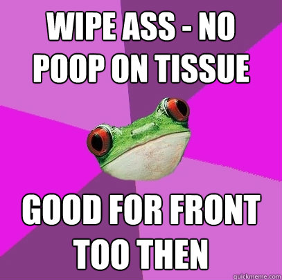 wipe ass - no poop on tissue good for front too then - wipe ass - no poop on tissue good for front too then  Foul Bachelorette Frog