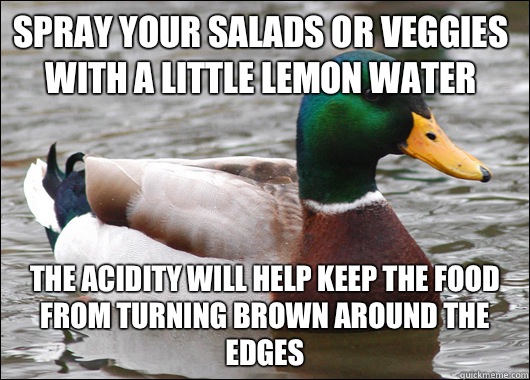 Spray your salads or veggies with a little lemon water The acidity will help keep the food from turning brown around the edges - Spray your salads or veggies with a little lemon water The acidity will help keep the food from turning brown around the edges  Actual Advice Mallard