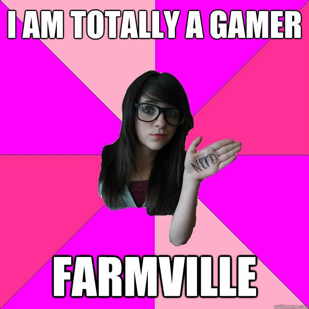 I am totally a gamer Farmville - I am totally a gamer Farmville  Idiot Nerd Girl