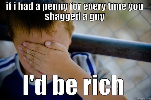 IF I HAD A PENNY FOR EVERY TIME YOU SHAGGED A GUY I'D BE RICH Confession kid