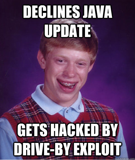 Declines Java Update Gets hacked by drive-by exploit  Bad Luck Brian