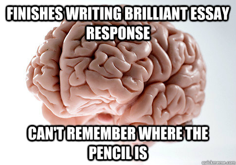 finishes writing brilliant essay response can't remember where the pencil is  Scumbag Brain