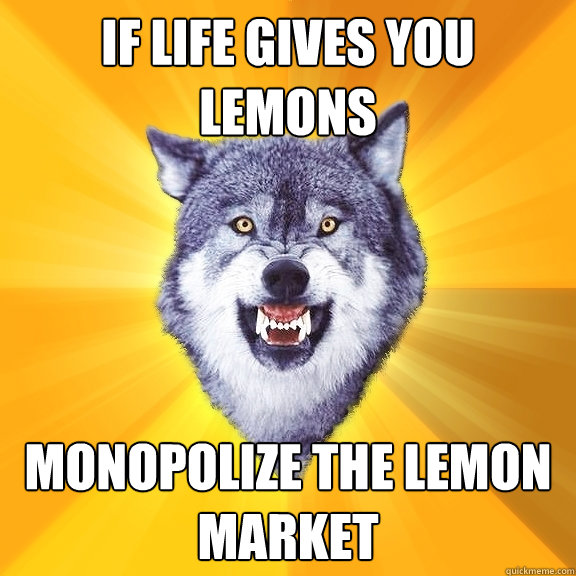 IF LIFE GIVES YOU LEMONS monopolize the lemon market  Courage Wolf