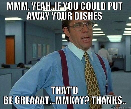 Office Space - MMM, YEAH, IF YOU COULD PUT AWAY YOUR DISHES THAT'D BE GREAAAT...MMKAY? THANKS.. Office Space Lumbergh