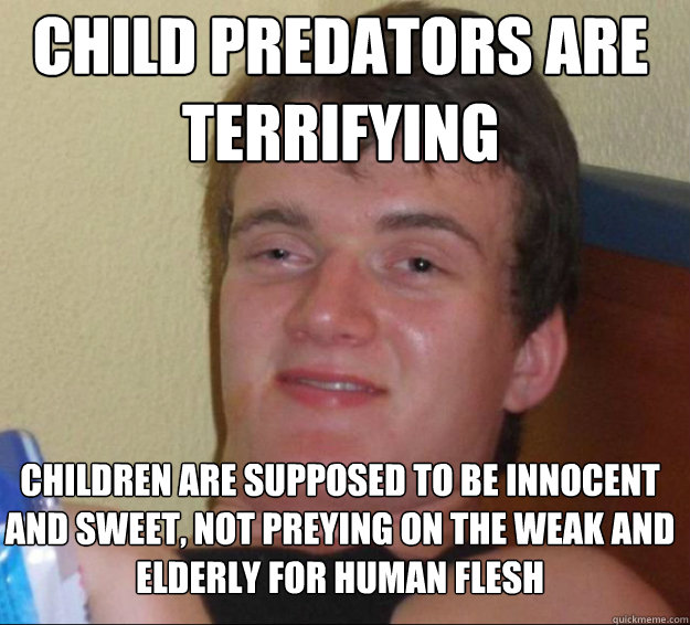 Child predators are terrifying  Children are supposed to be innocent and sweet, not preying on the weak and elderly for human flesh - Child predators are terrifying  Children are supposed to be innocent and sweet, not preying on the weak and elderly for human flesh  10guy