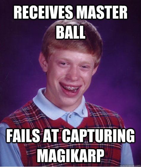 Receives master ball Fails at capturing magikarp - Receives master ball Fails at capturing magikarp  Bad Luck Brian