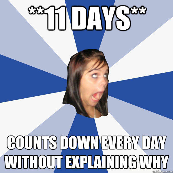 **11 Days** Counts down every day without explaining why  Annoying Facebook Girl