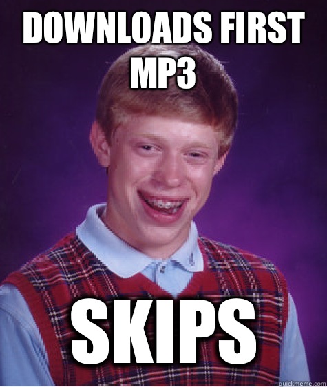 Downloads first mp3 SKIPS - Downloads first mp3 SKIPS  Bad Luck Brian