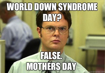 World Down syndrome day? False.
Mothers day  Schrute